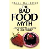 The Bad Food Myth: Lose Weight by Learning to Love Yourself