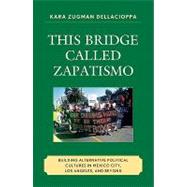 This Bridge Called Zapatismo : Building Alternative Political Cultures in Mexico City, Los Angeles, and Beyond