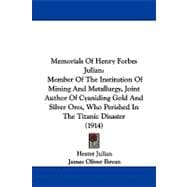 Memorials of Henry Forbes Julian: Member of the Institution of Mining and Metallurgy, Joint Author of Cyaniding Gold and Silver Ores, Who Perished in the Titanic Disaster