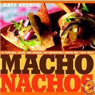 Macho Nachos : 50 Toppings, Salsas, and Spreads for Irresistible Snacks and Light Meals