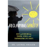 Reclaiming Sanity Hope and Healing for Trauma, Stress, and Overwhelming Life Events