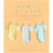 Mom's the Word The Wit, Wisdom, and Wonder of Motherhood