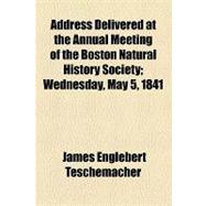 Address Delivered at the Annual Meeting of the Boston Natural History Society: Wednesday, May 5, 1841