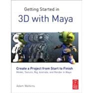 Getting Started in 3D with Maya : Create a Project from Start to Finish-Model, Texture, Rig, Animate, and Render in Maya