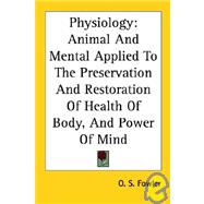 Physiology : Animal and Mental Applied to the Preservation and Restoration of Health of Body, and Power of Mind