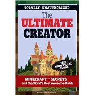 The Ultimate Creator Minecraft®™ Secrets and the World's Most Awesome Builds