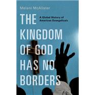 The Kingdom of God Has No Borders A Global History of American Evangelicals