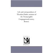 Life and Correspondence of Theodore Parker, Minister of the Twenty-eighth Congregational Society, Boston