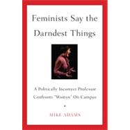 Feminists Say the Darndest Things A Politically Incorrect Professor Confronts 