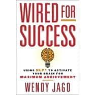 Wired for Success Using NLP* to Activate Your Brain for Maximum Achievement
