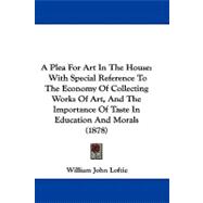 Plea for Art in the House : With Special Reference to the Economy of Collecting Works of Art, and the Importance of Taste in Education and Morals (18