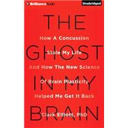 The Ghost in My Brain: How a Concussion Stole My Life and How the New Science of Brain Plasticity Helped Me Get It Back; Library Edition