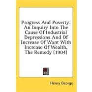 Progress and Poverty : An Inquiry into the Cause of Industrial Depressions and of Increase of Want with Increase of Wealth, the Remedy (1904)