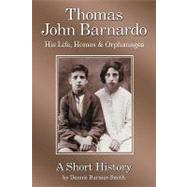 Thomas John Barnardo, His Life, Homes & Orphanages: A Short History