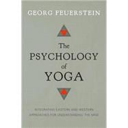 The Psychology of Yoga Integrating Eastern and Western Approaches for Understanding the Mind