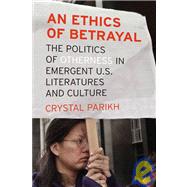 An Ethics of Betrayal The Politics of Otherness in Emergent U.S. Literatures and Culture