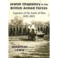 Jewish Chaplaincy in the British Armed Forces Captains of the Souls of Men 1892-2021