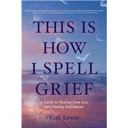 This Is How I Spell Grief A Guide to Healing from Loss and Finding Fulfillment