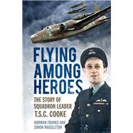 Flying Among Heroes The Story of Squadron Leader T.S.C. Cooke