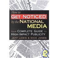 How to Get Noticed by the National Media : Your Complete Guide to High-Impact Publicity