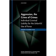 Aggression, the Crime of Crimes Individual Criminal Liability for the Unlawful Use of Force