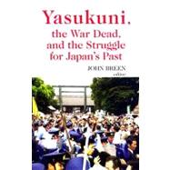 Yasukuni, the War Dead, and the Struggle for Japan's Past