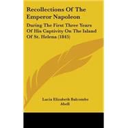 Recollections of the Emperor Napoleon : During the First Three Years of His Captivity on the Island of St. Helena (1845)