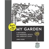 Dream, Draw, Design My Garden A Sketchbook for Gardeners, Artists, and Landscape Lovers