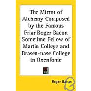 The Mirror Of Alchemy Composed By The Famous Friar Roger Bacon Sometime Fellow Of Martin College And Brasen-nase College In Oxenforde