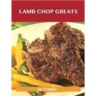 Lamb Chop Greats: Delicious Lamb Chop Recipes, the Top 54 Lamb Chop Recipes