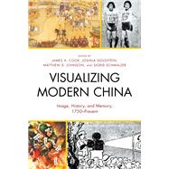Visualizing Modern China Image, History, and Memory, 1750–Present