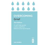 Overcoming Grief 2nd Edition A Self-Help Guide Using Cognitive Behavioural Techniques
