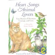 Heart Songs for Animal Lovers : Inspiring Stories of Incredible Devotion, Profound Courage, and Enduring Love Between People and Animals