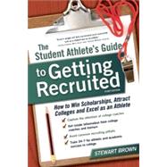 The Student Athlete's Guide to Getting Recruited How to Win Scholarships, Attract Colleges and Excel as an Athlete