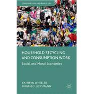 Household Recycling and Consumption Work Social and Moral Economies