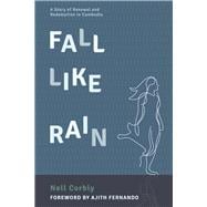 Fall Like Rain A Story of Renewal and Redemption in Cambodia