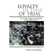 Loyalty in Time of Trial The African American Experience During World War I