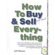 How to Buy and Sell (Just about) Everything : More Than 550 Step-by-Step Instructions for Everything from Buying Life Insurance to Selling Your Screenplay to Choosing a Thoroughbred Racehorse