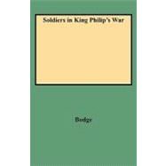 Soldiers in King Philip's War : Being a Critical Account of that War with a Concise History of the Indian Wars of New England from 1620-1677: Official Lists of the Soldiers of Massachusetts Colony Serving in Philip's War, and Sketches of the Principal Officers, Copies of Ancient Documents and Record