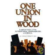 One Union in Wood A Political History of the International Woodworkers of America
