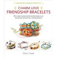 Charm Love Friendship Bracelets 35 Unique Designs with Polymer Clay, Macrame, Knotting, and Braiding * Make your own charms with polymer clay!