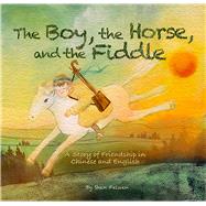 The Boy, the Horse, and the Fiddle A Story of Friendship in Chinese and English
