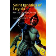 Saint Ignatius of Loyola : For the Greater Glory of God