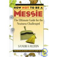 How Not to Be a Messie: The Ultimate Guide for the Neatness Challenged : The Messies Manual/the Messie Motivator
