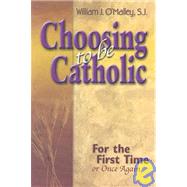 Choosing to Be Catholic : For the First Time or Once Again
