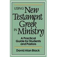 Using New Testament Greek in Ministry : A Practical Guide for Students and Pastors