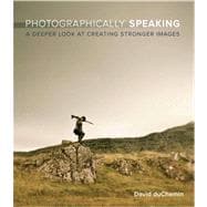 Photographically Speaking A Deeper Look at Creating Stronger Images