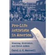 Pro-Life Activists in America: Meaning, Motivation, and Direct Action