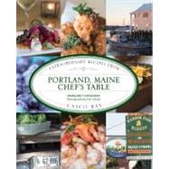 Portland, Maine Chef's Table Extraordinary Recipes From Casco Bay