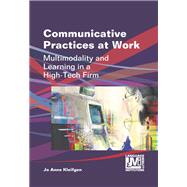 Communicative Practices at Work Multimodality and Learning in a High-Tech Firm